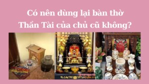 Có nên dùng lại bàn thờ Thần Tài của chủ cũ không?